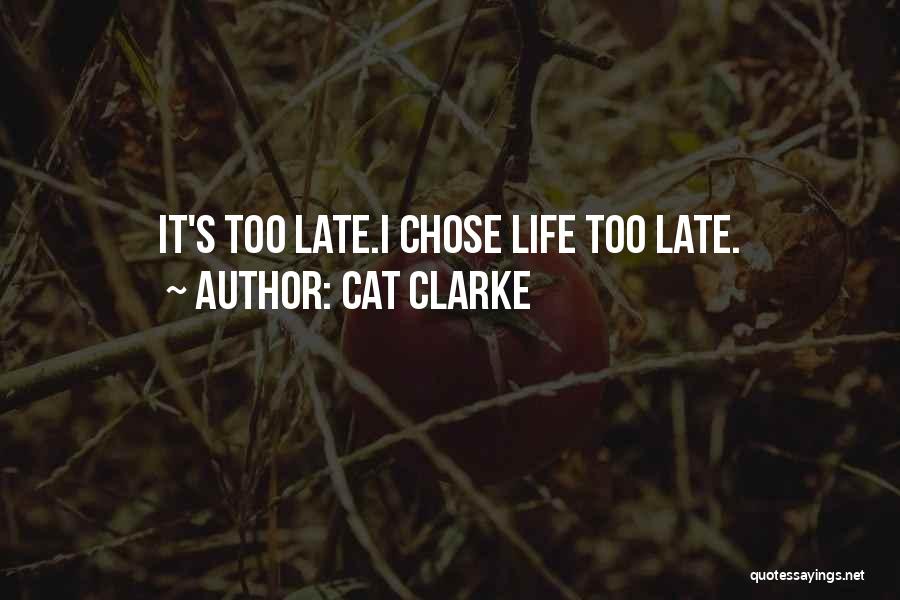 Cat Clarke Quotes: It's Too Late.i Chose Life Too Late.