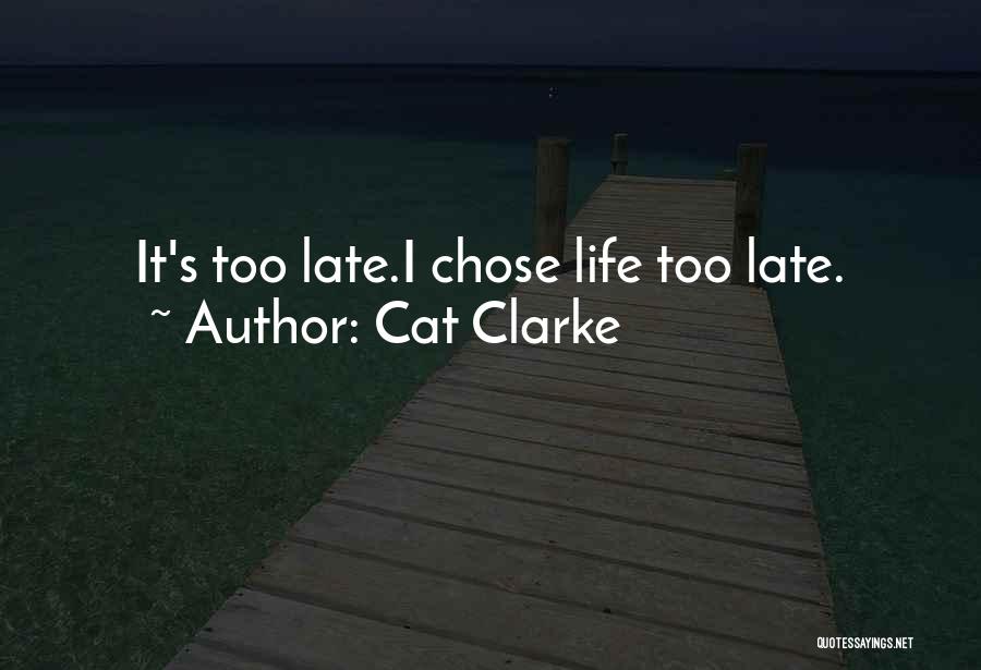 Cat Clarke Quotes: It's Too Late.i Chose Life Too Late.