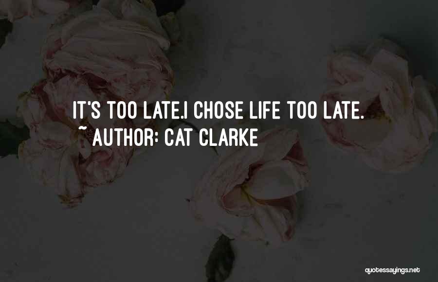 Cat Clarke Quotes: It's Too Late.i Chose Life Too Late.