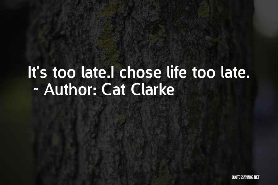 Cat Clarke Quotes: It's Too Late.i Chose Life Too Late.