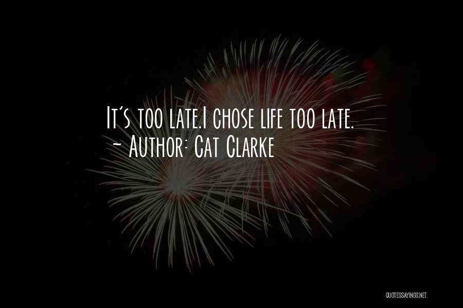 Cat Clarke Quotes: It's Too Late.i Chose Life Too Late.
