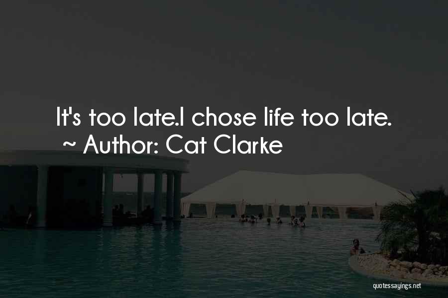 Cat Clarke Quotes: It's Too Late.i Chose Life Too Late.