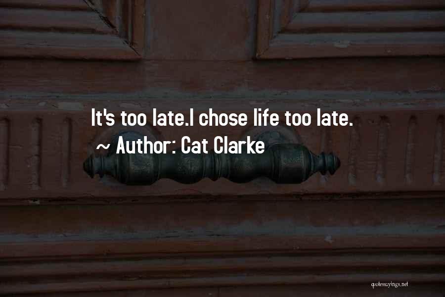 Cat Clarke Quotes: It's Too Late.i Chose Life Too Late.