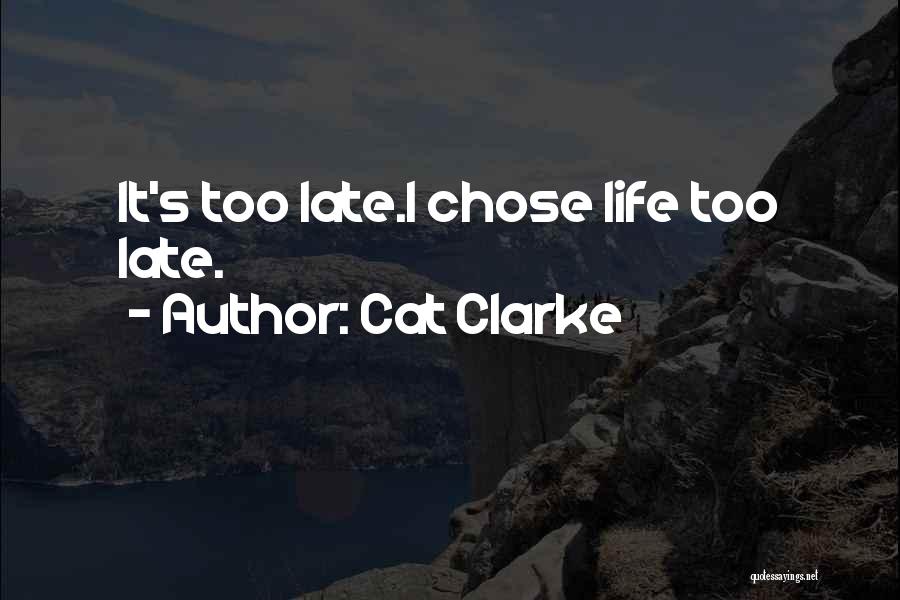 Cat Clarke Quotes: It's Too Late.i Chose Life Too Late.