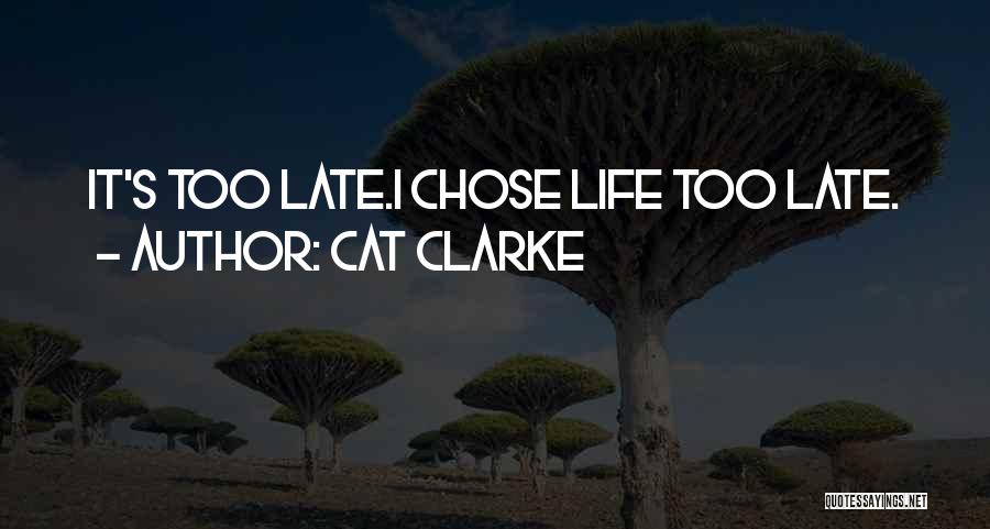 Cat Clarke Quotes: It's Too Late.i Chose Life Too Late.