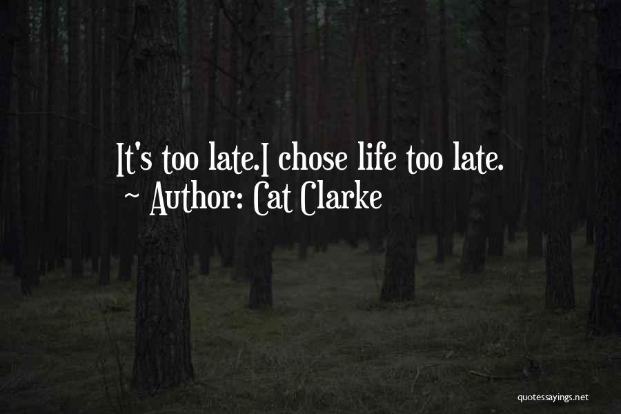 Cat Clarke Quotes: It's Too Late.i Chose Life Too Late.