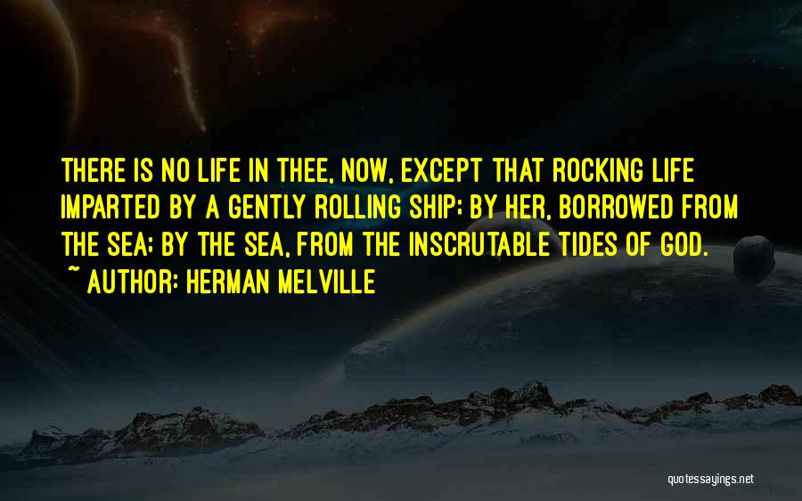 Herman Melville Quotes: There Is No Life In Thee, Now, Except That Rocking Life Imparted By A Gently Rolling Ship; By Her, Borrowed