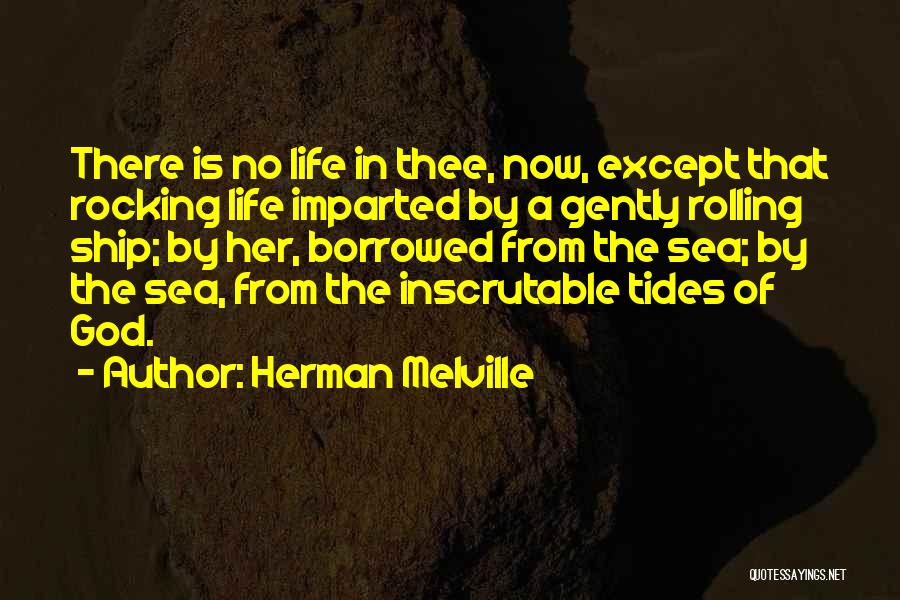 Herman Melville Quotes: There Is No Life In Thee, Now, Except That Rocking Life Imparted By A Gently Rolling Ship; By Her, Borrowed
