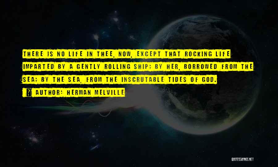 Herman Melville Quotes: There Is No Life In Thee, Now, Except That Rocking Life Imparted By A Gently Rolling Ship; By Her, Borrowed