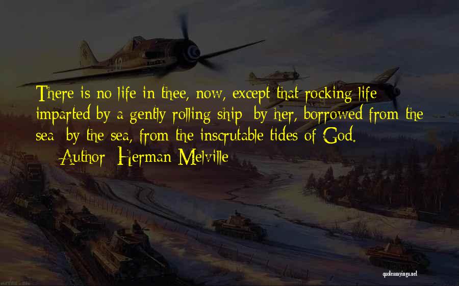 Herman Melville Quotes: There Is No Life In Thee, Now, Except That Rocking Life Imparted By A Gently Rolling Ship; By Her, Borrowed