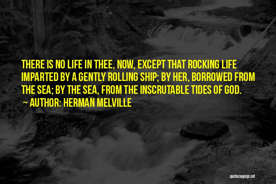 Herman Melville Quotes: There Is No Life In Thee, Now, Except That Rocking Life Imparted By A Gently Rolling Ship; By Her, Borrowed