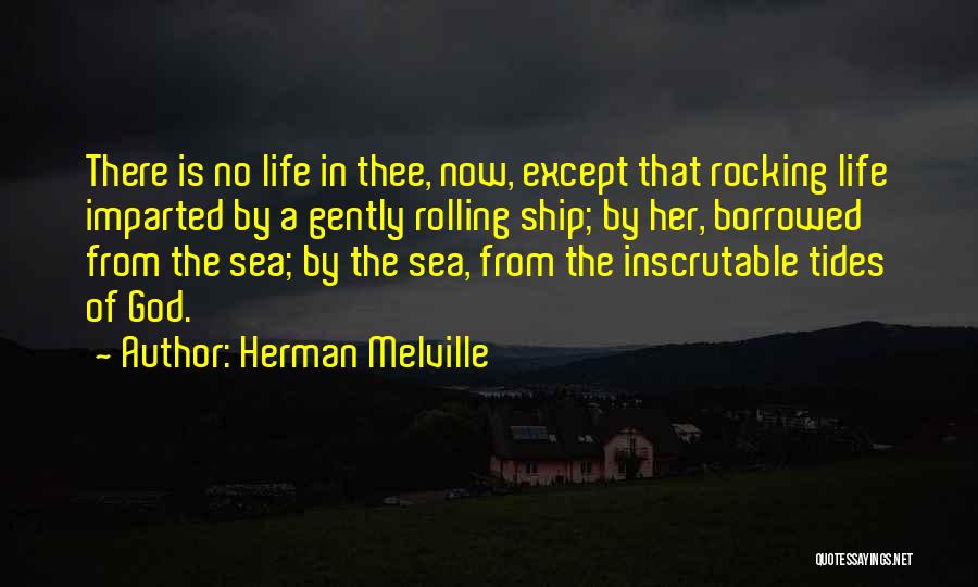 Herman Melville Quotes: There Is No Life In Thee, Now, Except That Rocking Life Imparted By A Gently Rolling Ship; By Her, Borrowed