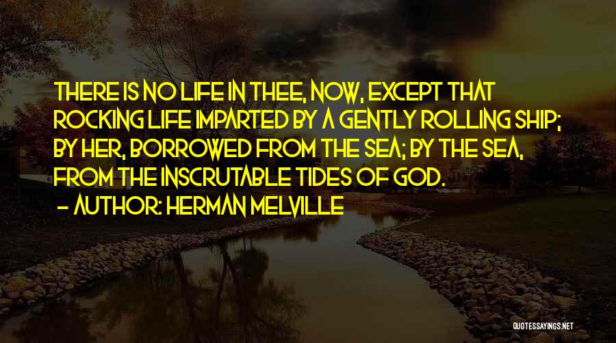 Herman Melville Quotes: There Is No Life In Thee, Now, Except That Rocking Life Imparted By A Gently Rolling Ship; By Her, Borrowed