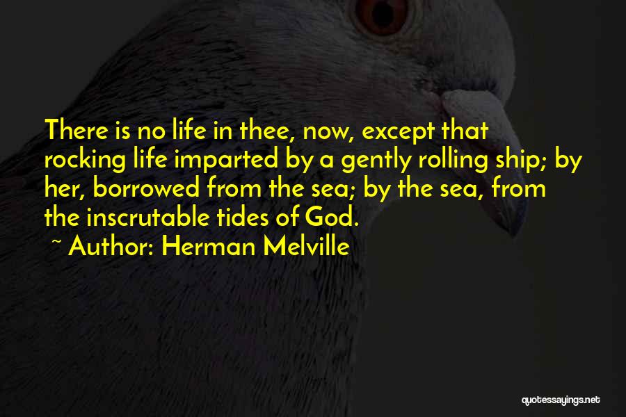 Herman Melville Quotes: There Is No Life In Thee, Now, Except That Rocking Life Imparted By A Gently Rolling Ship; By Her, Borrowed