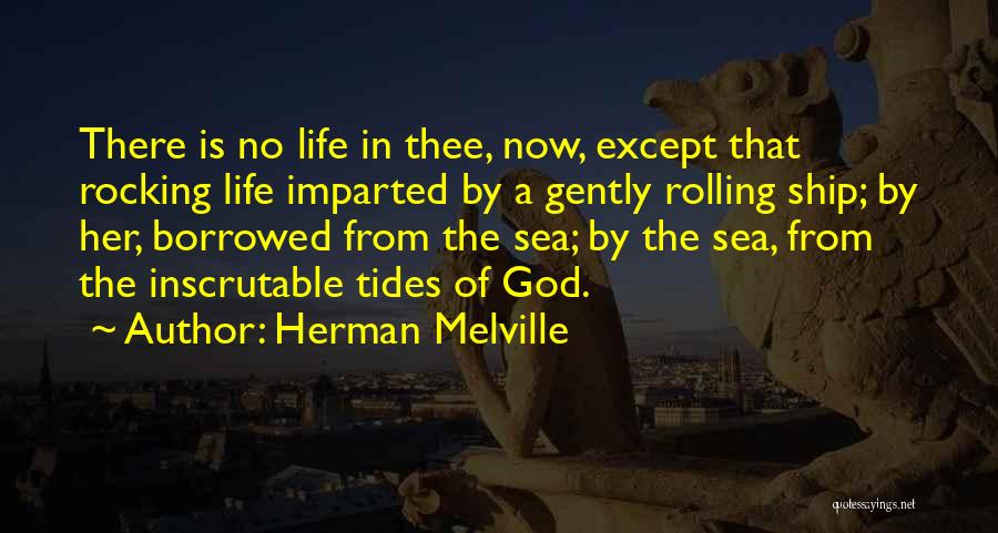 Herman Melville Quotes: There Is No Life In Thee, Now, Except That Rocking Life Imparted By A Gently Rolling Ship; By Her, Borrowed