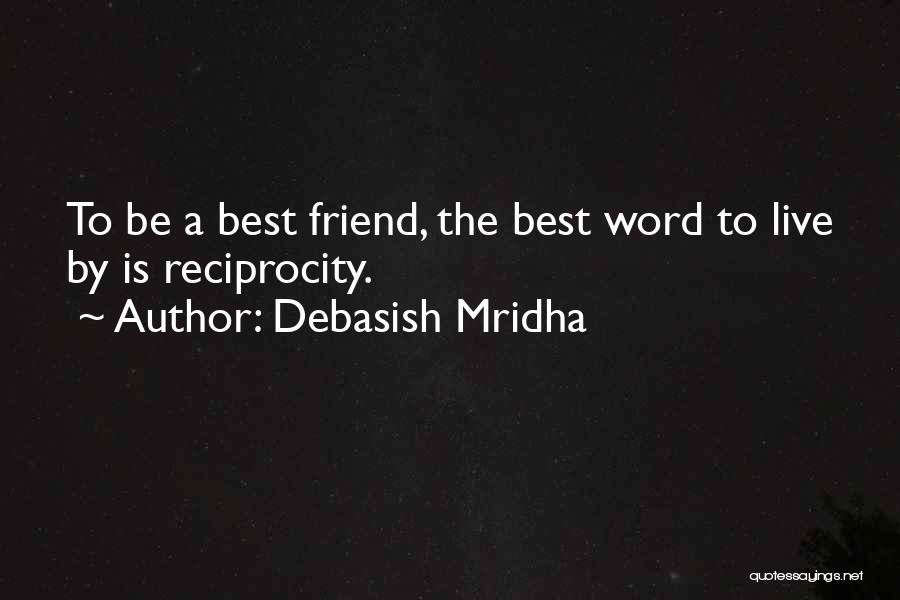 Debasish Mridha Quotes: To Be A Best Friend, The Best Word To Live By Is Reciprocity.