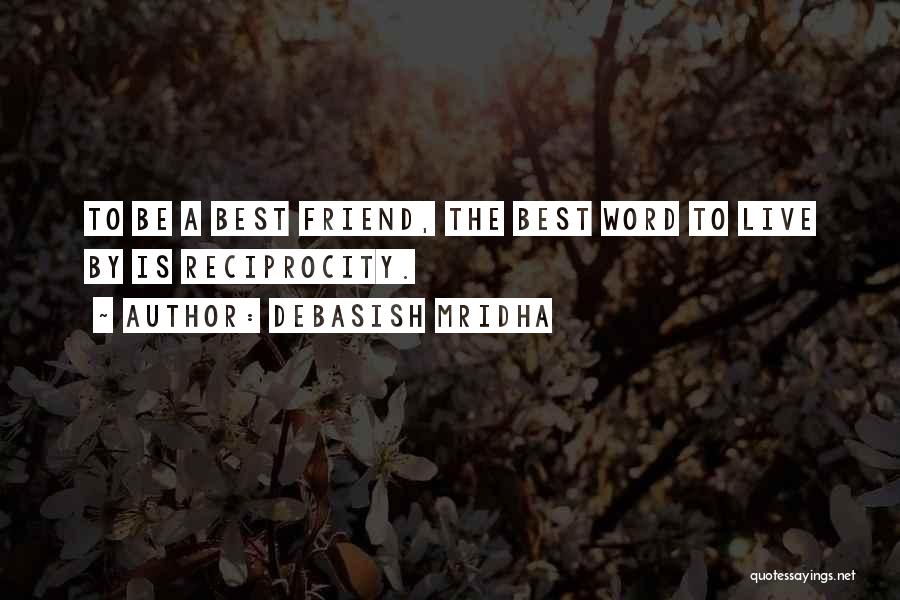 Debasish Mridha Quotes: To Be A Best Friend, The Best Word To Live By Is Reciprocity.