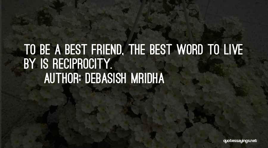 Debasish Mridha Quotes: To Be A Best Friend, The Best Word To Live By Is Reciprocity.