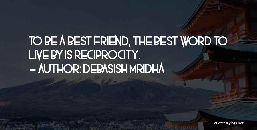 Debasish Mridha Quotes: To Be A Best Friend, The Best Word To Live By Is Reciprocity.