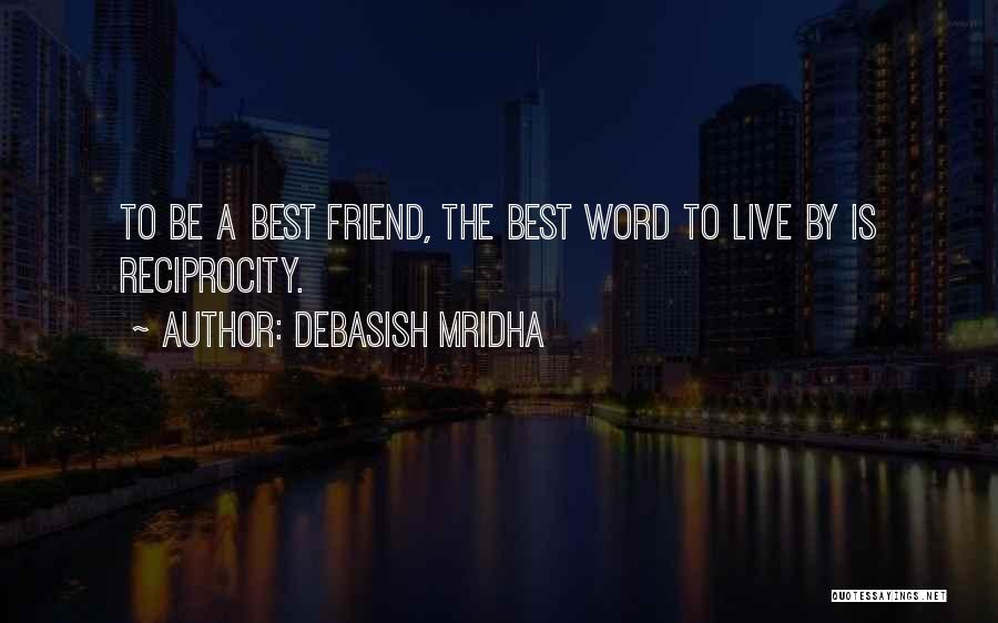 Debasish Mridha Quotes: To Be A Best Friend, The Best Word To Live By Is Reciprocity.