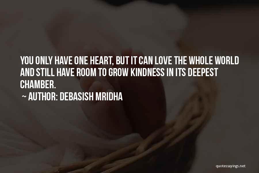 Debasish Mridha Quotes: You Only Have One Heart, But It Can Love The Whole World And Still Have Room To Grow Kindness In