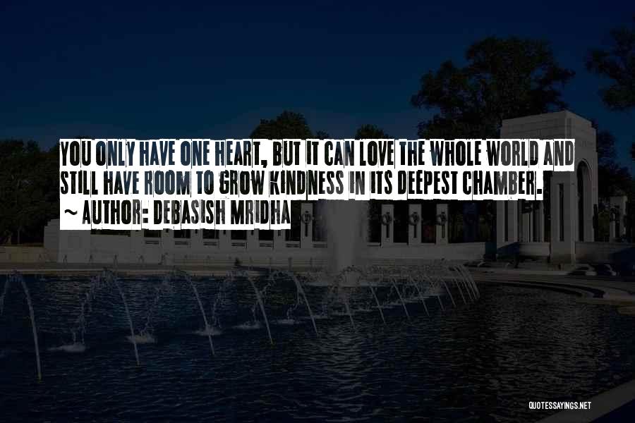 Debasish Mridha Quotes: You Only Have One Heart, But It Can Love The Whole World And Still Have Room To Grow Kindness In