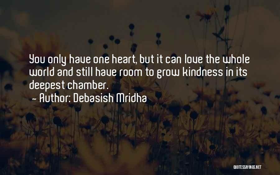 Debasish Mridha Quotes: You Only Have One Heart, But It Can Love The Whole World And Still Have Room To Grow Kindness In
