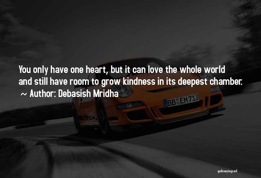 Debasish Mridha Quotes: You Only Have One Heart, But It Can Love The Whole World And Still Have Room To Grow Kindness In