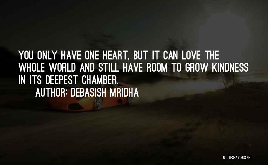 Debasish Mridha Quotes: You Only Have One Heart, But It Can Love The Whole World And Still Have Room To Grow Kindness In