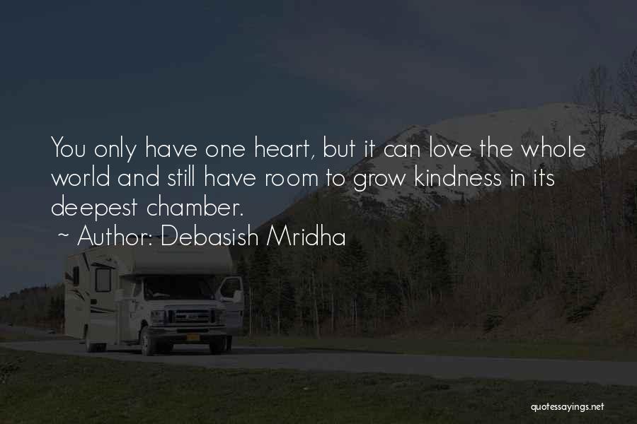 Debasish Mridha Quotes: You Only Have One Heart, But It Can Love The Whole World And Still Have Room To Grow Kindness In