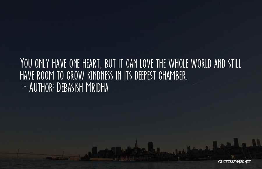 Debasish Mridha Quotes: You Only Have One Heart, But It Can Love The Whole World And Still Have Room To Grow Kindness In