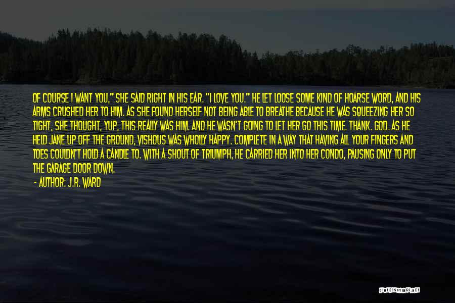 J.R. Ward Quotes: Of Course I Want You, She Said Right In His Ear. I Love You. He Let Loose Some Kind Of