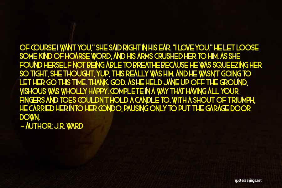 J.R. Ward Quotes: Of Course I Want You, She Said Right In His Ear. I Love You. He Let Loose Some Kind Of