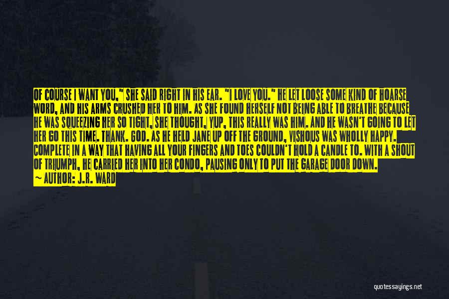 J.R. Ward Quotes: Of Course I Want You, She Said Right In His Ear. I Love You. He Let Loose Some Kind Of