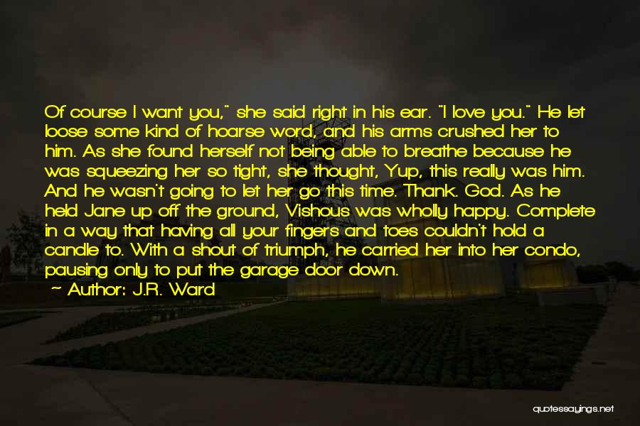 J.R. Ward Quotes: Of Course I Want You, She Said Right In His Ear. I Love You. He Let Loose Some Kind Of