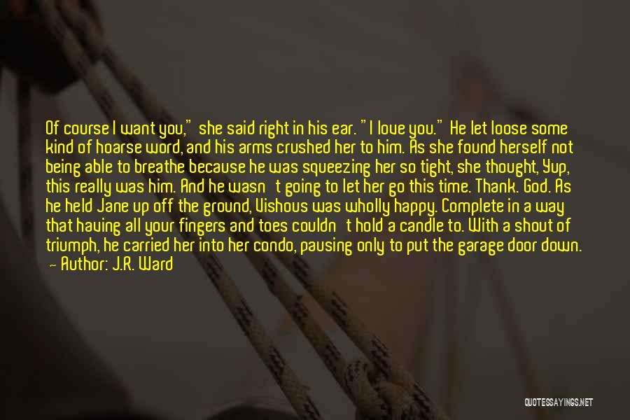 J.R. Ward Quotes: Of Course I Want You, She Said Right In His Ear. I Love You. He Let Loose Some Kind Of