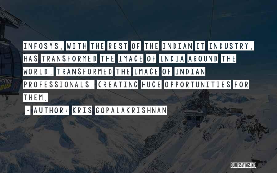 Kris Gopalakrishnan Quotes: Infosys, With The Rest Of The Indian It Industry, Has Transformed The Image Of India Around The World, Transformed The