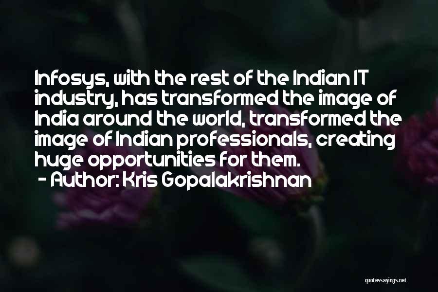 Kris Gopalakrishnan Quotes: Infosys, With The Rest Of The Indian It Industry, Has Transformed The Image Of India Around The World, Transformed The