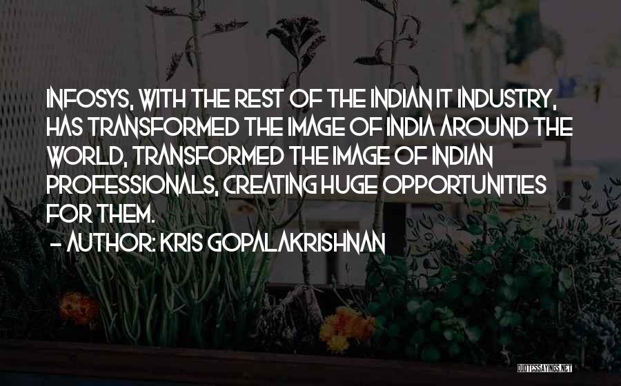 Kris Gopalakrishnan Quotes: Infosys, With The Rest Of The Indian It Industry, Has Transformed The Image Of India Around The World, Transformed The