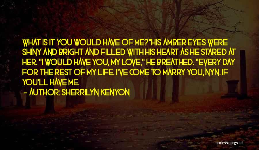 Sherrilyn Kenyon Quotes: What Is It You Would Have Of Me?his Amber Eyes Were Shiny And Bright And Filled With His Heart As