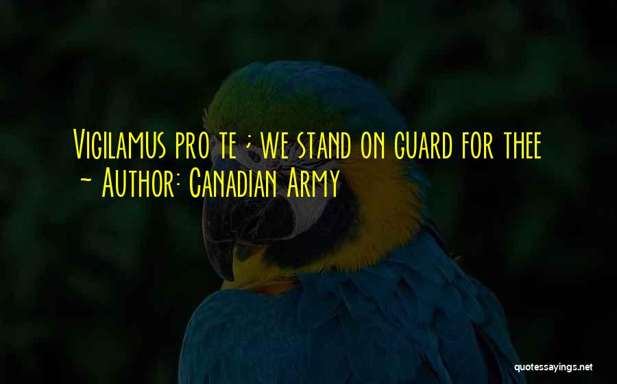 Canadian Army Quotes: Vigilamus Pro Te ; We Stand On Guard For Thee