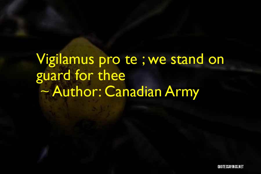Canadian Army Quotes: Vigilamus Pro Te ; We Stand On Guard For Thee