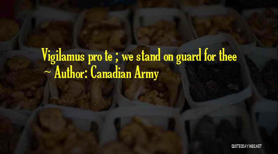 Canadian Army Quotes: Vigilamus Pro Te ; We Stand On Guard For Thee
