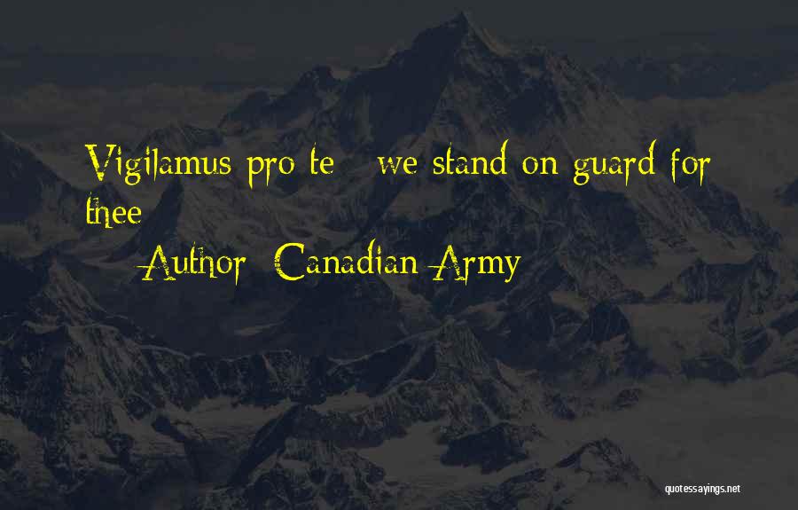 Canadian Army Quotes: Vigilamus Pro Te ; We Stand On Guard For Thee