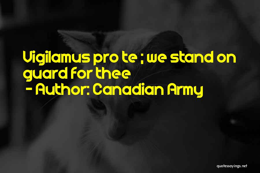 Canadian Army Quotes: Vigilamus Pro Te ; We Stand On Guard For Thee