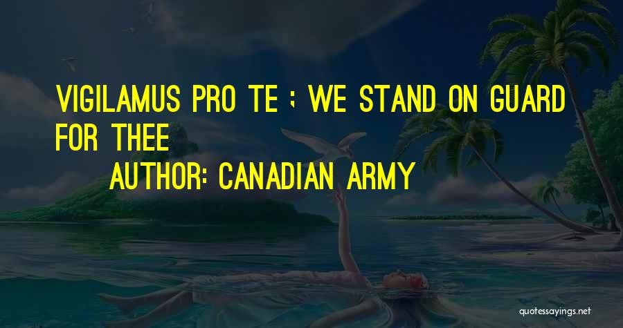 Canadian Army Quotes: Vigilamus Pro Te ; We Stand On Guard For Thee