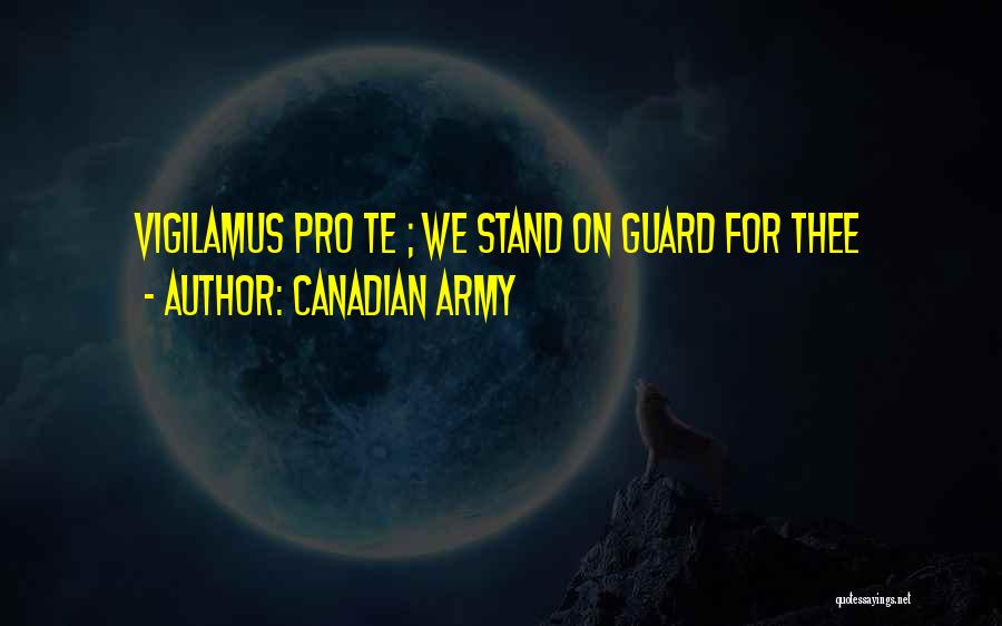 Canadian Army Quotes: Vigilamus Pro Te ; We Stand On Guard For Thee