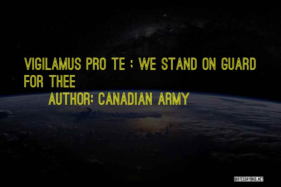 Canadian Army Quotes: Vigilamus Pro Te ; We Stand On Guard For Thee