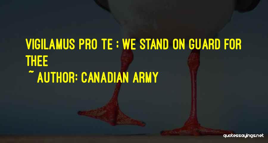Canadian Army Quotes: Vigilamus Pro Te ; We Stand On Guard For Thee