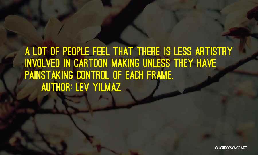 Lev Yilmaz Quotes: A Lot Of People Feel That There Is Less Artistry Involved In Cartoon Making Unless They Have Painstaking Control Of